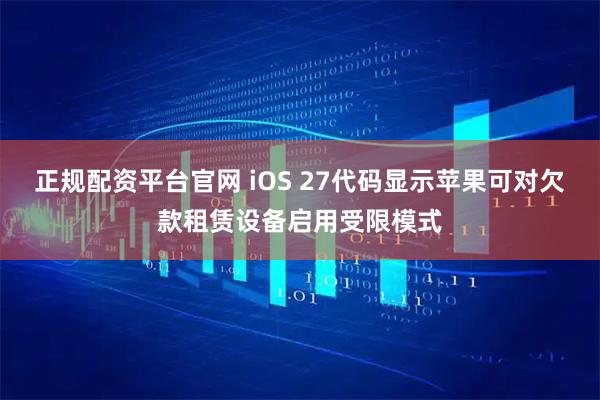 正规配资平台官网 iOS 27代码显示苹果可对欠款租赁设备启用受限模式